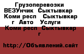 Грузоперевозки “ВЕЗУнчик“ Сыктывкар - Коми респ., Сыктывкар г. Авто » Услуги   . Коми респ.,Сыктывкар г.